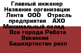 Главный инженер › Название организации ­ Лента, ООО › Отрасль предприятия ­ АХО › Минимальный оклад ­ 1 - Все города Работа » Вакансии   . Башкортостан респ.